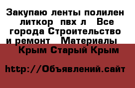 Закупаю ленты полилен, литкор, пвх-л - Все города Строительство и ремонт » Материалы   . Крым,Старый Крым